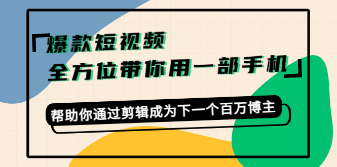 爆款短视频，全方位带你用一部手机，帮助你通过剪辑成为下一个百万博主-木石资源网