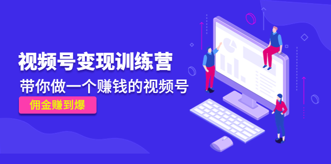 《视频号变现训练营》带你做一个赚钱的视频号，佣金赚到爆-木石资源网