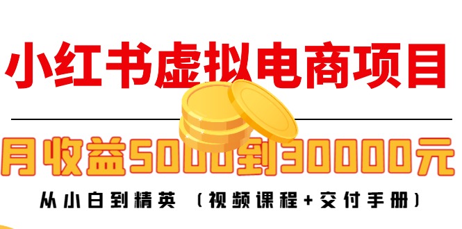 小红书虚拟电商项目：从小白到精英 月收益5000到30000 (视频课程+交付手册)-木石资源网