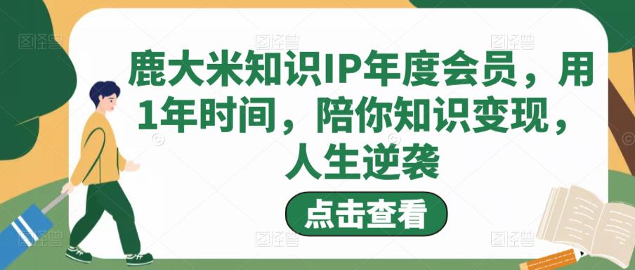 鹿大米知识IP年度会员，用1年时间，陪你知识变现，人生逆袭-木石资源网