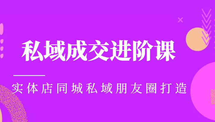 实体同城获客必学私域成交进阶课，实体店同城私域朋友圈打造-木石资源网