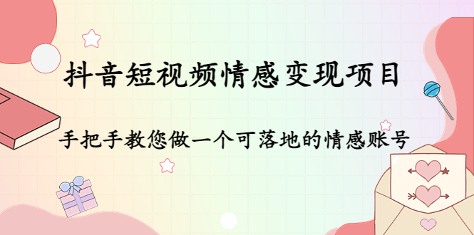 抖音短视频情感变现项目：手把手教您做一个可落地的情感账号-木石资源网