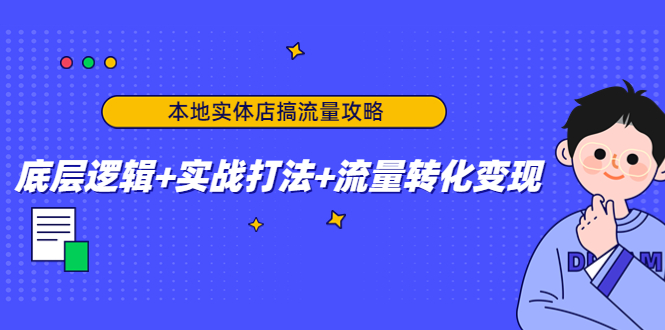 本地实体店搞流量攻略：底层逻辑+实战打法+流量转化变现-木石资源网