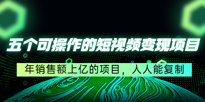 五个可操作的短视频变现项目：年销售额上亿的项目，人人能复制-木石资源网
