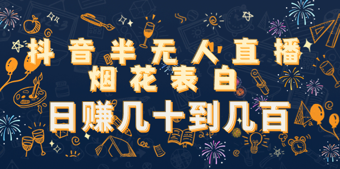抖音半无人直播烟花表白，日赚几十到几百（教程+视频模板素材）-木石资源网