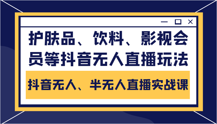 抖音无人、半无人直播实战课，护肤品、饮料、影视会员等抖音无人直播玩法-木石资源网