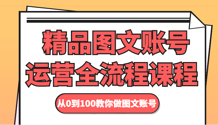 精品图文账号运营全流程课程 从0到100教你做图文账号-木石资源网
