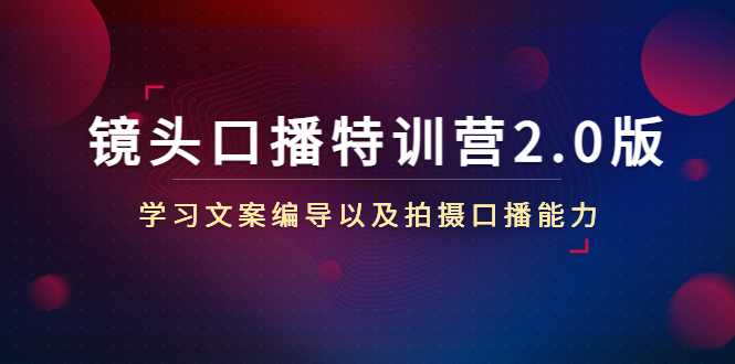 镜头口播特训营2.0版，学习文案编导以及拍摄口播能力（50节课时）-木石资源网