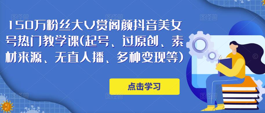 150万粉丝大V赏阁颜抖音美女号热门剪辑课(起号、过原创、素材来源、无直人‬播、多种变现等)-木石资源网