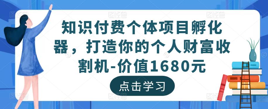 知识付费个体项目孵化器，打造你的个人财富收割机-价值1680元-木石资源网
