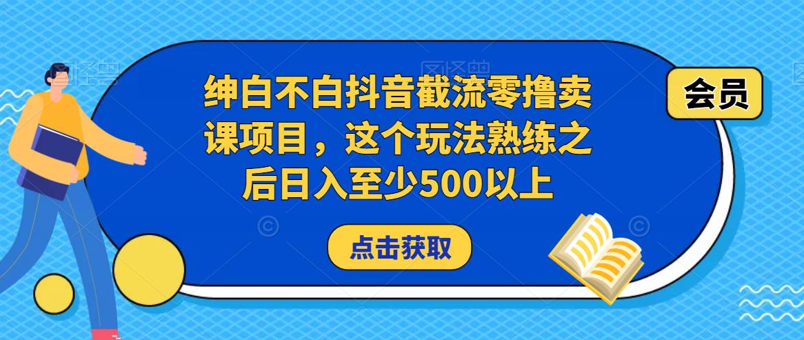 绅白不白抖音截流零撸卖课项目，这个玩法熟练之后日入至少500以上-木石资源网