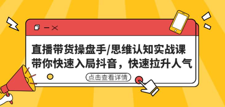 直播带货操盘手/思维认知实战课：带你快速入局抖音，快速拉升人气！-木石资源网