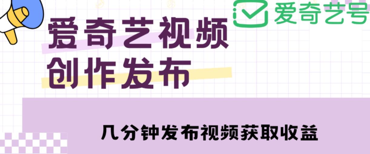 爱奇艺号视频发布，每天只需花几分钟即可发布视频，简单操作收入过万【教程+涨粉攻略】-木石资源网