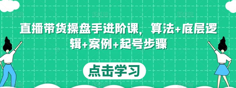 直播带货操盘手进阶课，算法+底层逻辑+案例+起号步骤-木石资源网