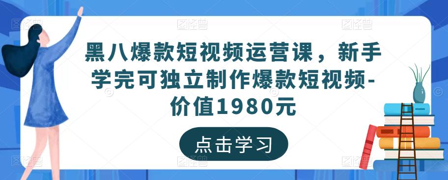 黑八爆款短视频运营课，新手学完可独立制作爆款短视频-价值1980元-木石资源网
