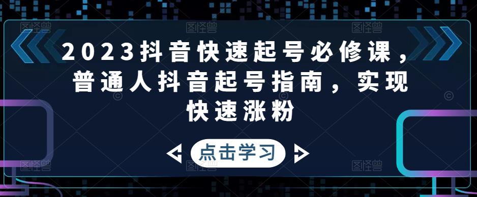 2023抖音快速起号必修课，普通人抖音起号指南，实现快速涨粉-木石资源网