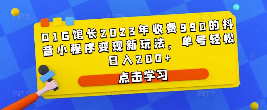 D1G馆长2023年收费990的抖音小程序变现新玩法，单号轻松日入200+-木石资源网
