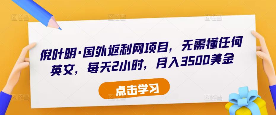 倪叶明·国外返利网项目，无需懂任何英文，每天2小时，月入3500美金-木石资源网
