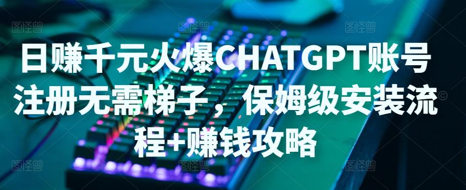 日赚千元火爆ChatGPT账号注册无需ti子，保姆级安装流程+赚钱攻略-木石资源网