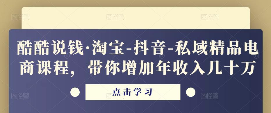 酷酷说钱·淘宝-抖音-私域精品‬电商课程，带你增加年收入几十万-木石资源网