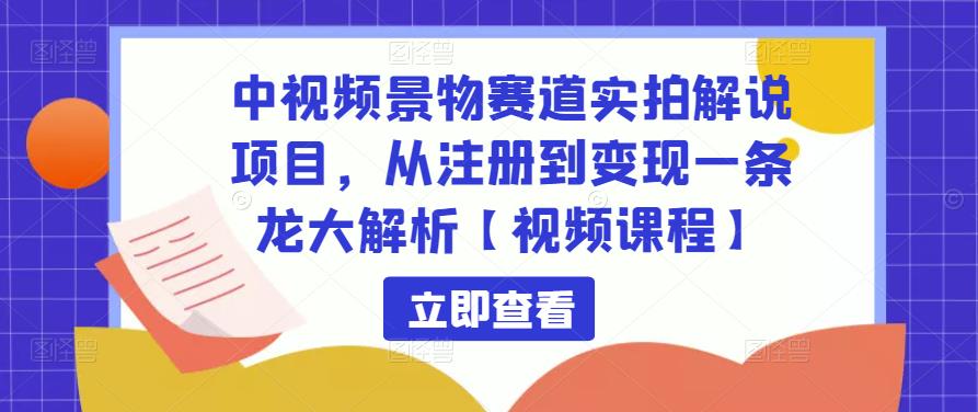 中视频景物赛道实拍解说项目，从注册到变现一条龙大解析【视频课程】-木石资源网
