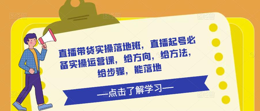 直播带货实操落地班，直播起号必备实操运营课，给方向，给方法，给步骤，能落地-木石资源网