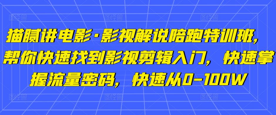 猫腻讲电影·影视解说陪跑特训班，帮你快速找到影视剪辑入门，快速掌握流量密码，快速从0-100W-木石资源网