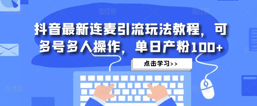 抖音最新连麦引流玩法教程，可多号多人操作，单日产粉100+-木石资源网
