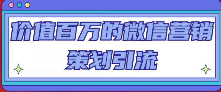 价值百万的微信营销策划引流系列课，每天引流100精准粉-木石资源网