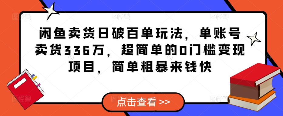 闲鱼卖货日破百单玩法，单账号卖货336万，超简单的0门槛变现项目，简单粗暴来钱快-木石资源网
