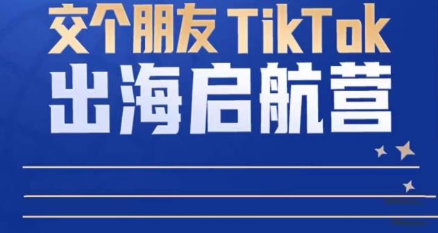 TikTok商家出海启航营：教你TikTok跨境电商的底层逻辑，即使是零基础的你也可以快速上手-木石资源网
