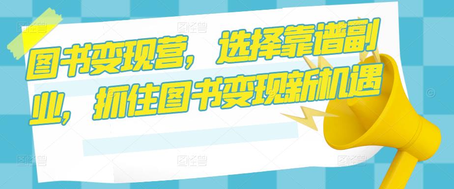 图书变现营，选择靠谱副业，抓住图书变现新机遇-木石资源网