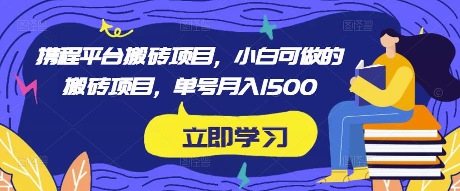 携程平台搬砖项目，小白可做的搬砖项目，单号月入1500-木石资源网