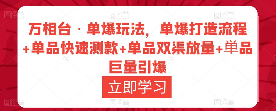 万相台·单爆玩法，单爆打造流程+单品快速测款+单品双渠放量+単品巨量引爆-木石资源网