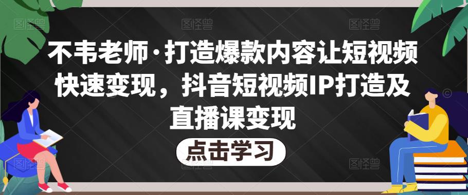 不韦老师·打造爆款内容让短视频快速变现，抖音短视频IP打造及直播课变现-木石资源网