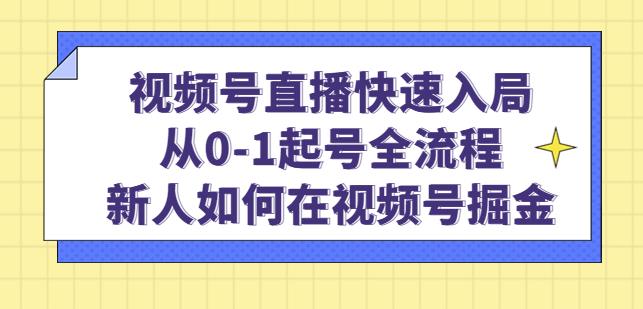 视频号直播快速入局：从0-1起号全流程，新人如何在视频号掘金-木石资源网