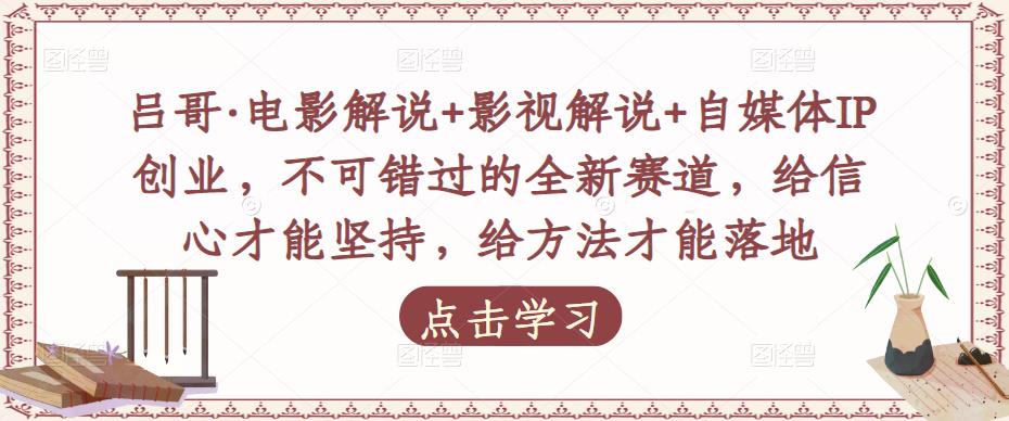吕哥·电影解说+影视解说+自媒体IP创业，不可错过的全新赛道，给信心才能坚持，给方法才能落地-木石资源网
