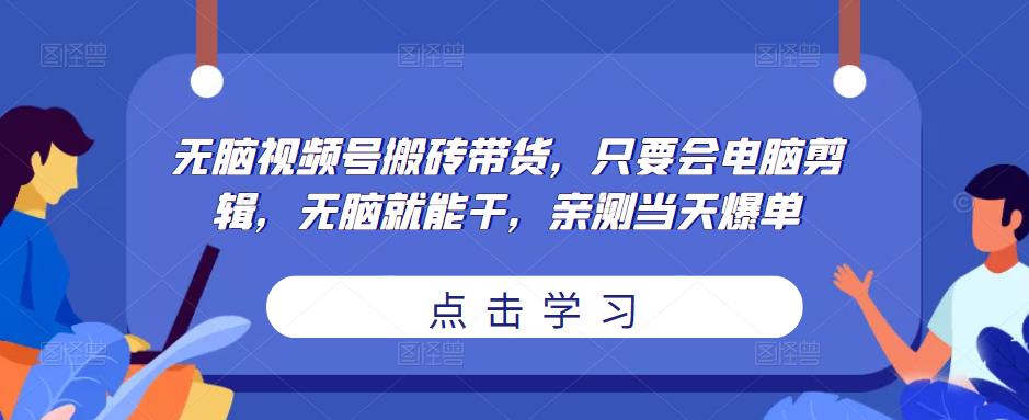 无脑视频号搬砖带货，只要会电脑剪辑，无脑就能干，亲测当天爆单-木石资源网