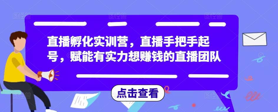 直播孵化实训营，直播手把手起号，赋能有实力想赚钱的直播团队-木石资源网
