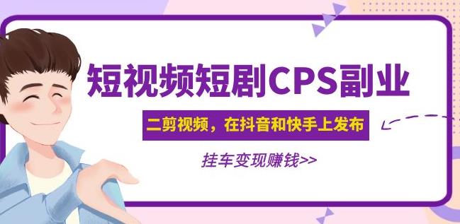 黄岛主·短视频短剧CPS副业项目：二剪视频在抖音和快手上发布，挂车变现-木石资源网