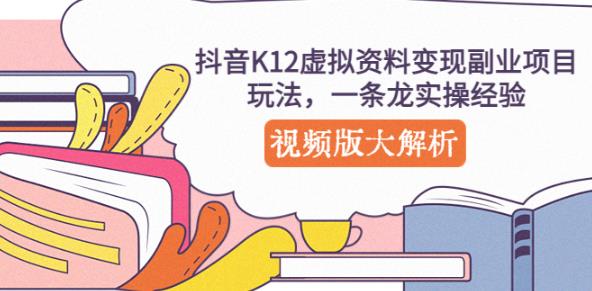 抖音K12虚拟资料变现副业项目玩法，一条龙实操经验，视频版大解析-木石资源网