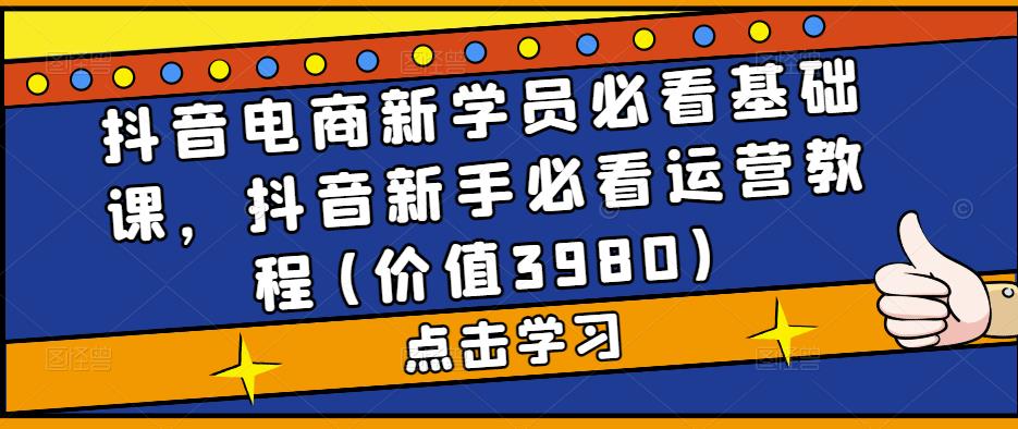 抖音电商新学员必看基础课，抖音新手必看运营教程(价值3980)-木石资源网