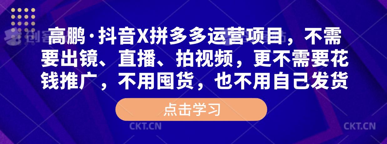 高鹏·抖音X拼多多运营项目，不需要出镜、直播、拍视频，不需要花钱推广，不用囤货，不用自己发货-木石资源网