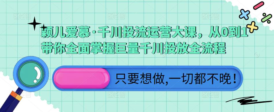 颖儿爱慕·千川投流运营大课，从0到1带你全面掌握巨量千川投放全流程-木石资源网