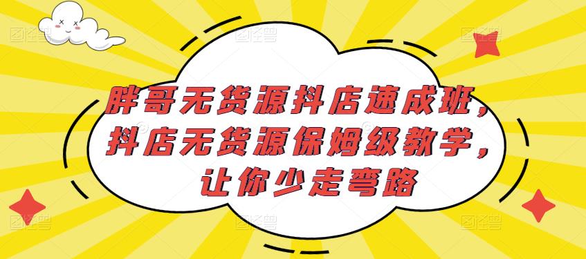 胖哥无货源抖店速成班，抖店无货源保姆级教学，让你少走弯路-木石资源网