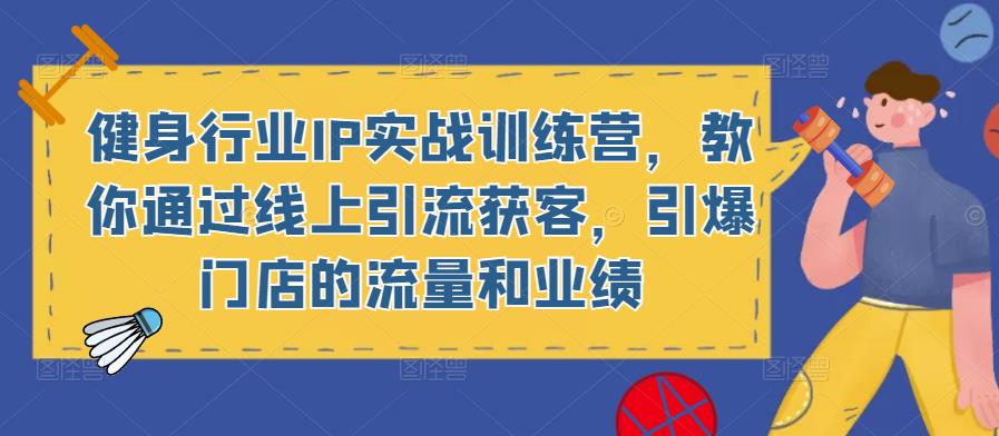 健身行业IP实战训练营，教你通过线上引流获客，引爆门店的流量和业绩-木石资源网
