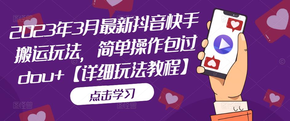 2023年3月最新抖音快手搬运玩法，简单操作包过dou+【详细玩法教程】-木石资源网
