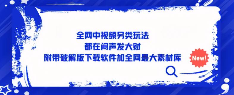 全网中视频另类玩法，都在闷声发大财，附带破解版下载软件加全网最大素材库-木石资源网