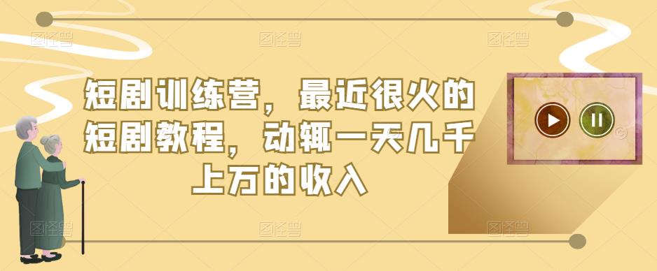 短剧训练营，最近很火的短剧教程，动辄一天几千上万的收入-木石资源网