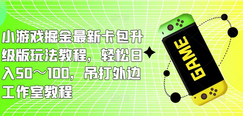 小游戏掘金最新卡包升级版玩法教程，轻松日入50～100，吊打外边工作室教程-木石资源网